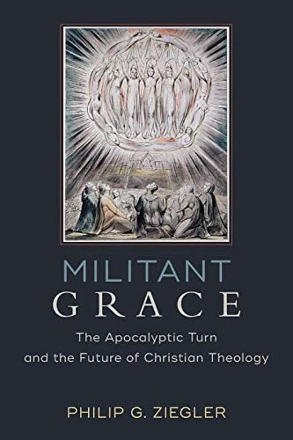 Militant Grace: The Apocalyptic Turn And The Future Of Christian Theology-..