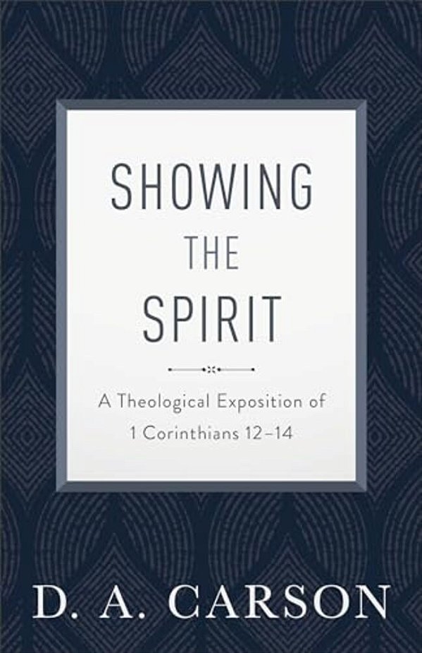 Showing The Spirit: A Theological Exposition Of 1 Corinthians 12-14-..