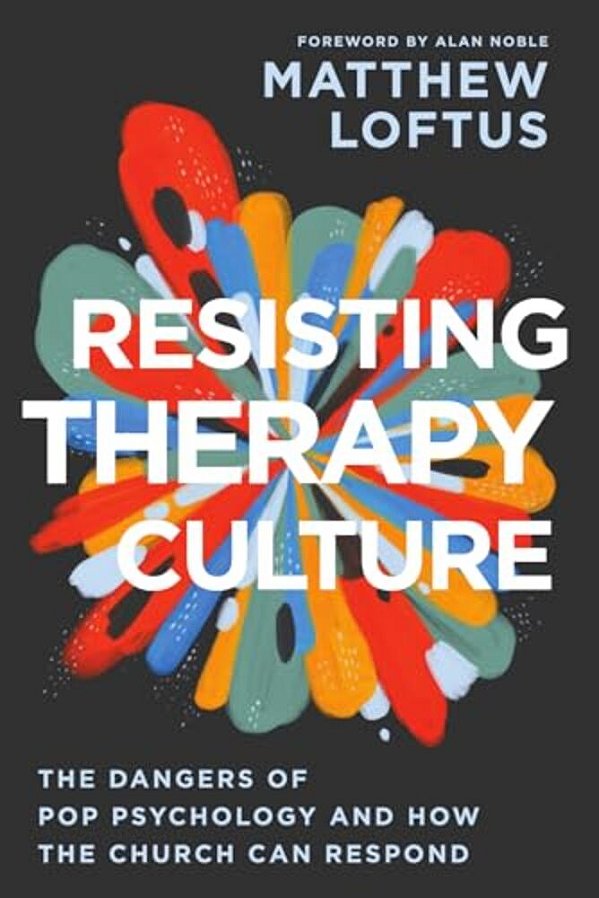 Resisting Therapy Culture: The Dangers Of Pop Psychology And How The Church Can Respond-..
