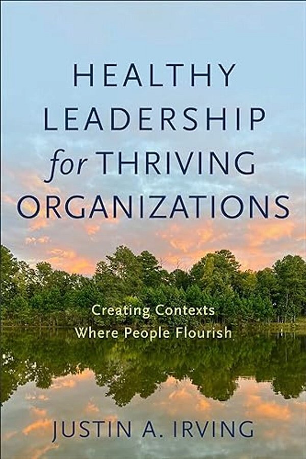 Healthy Leadership For Thriving Organizations: Creating Contexts Where People Flourish-..