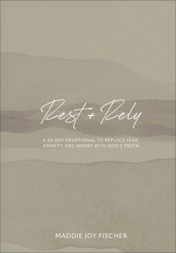 Rest + Rely: A 60-Day Devotional To Replace Fear, Anxiety, And Worry With God's Truth-..