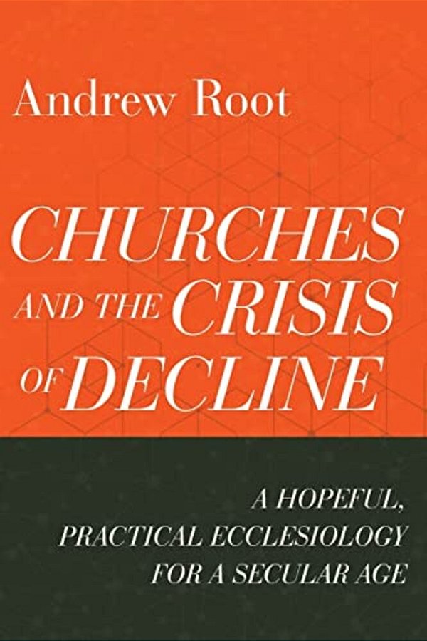 Churches And The Crisis Of Decline: A Hopeful, Practical Ecclesiology For A Secular Age-..