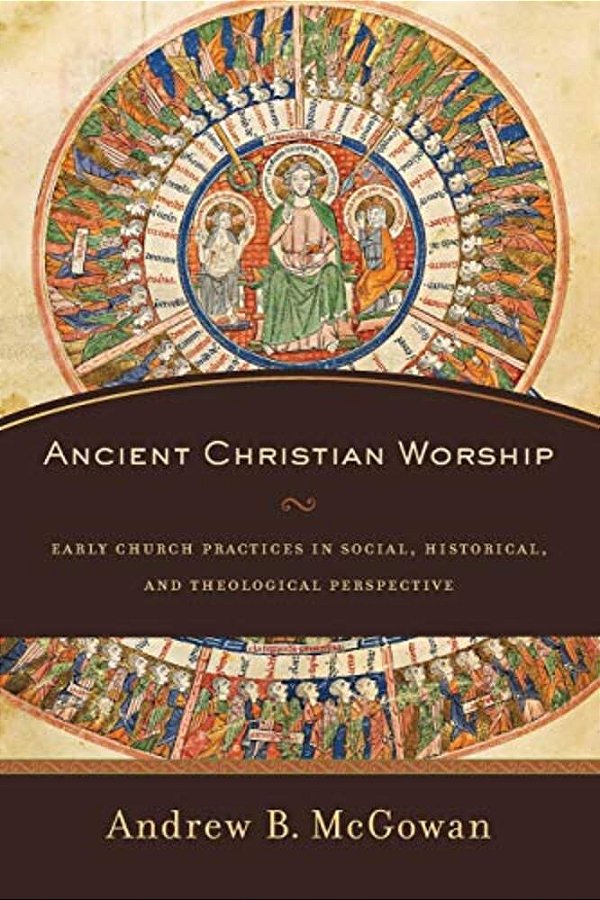 Ancient Christian Worship: Early Church Practices In Social, Historical, And Theological Perspective-..