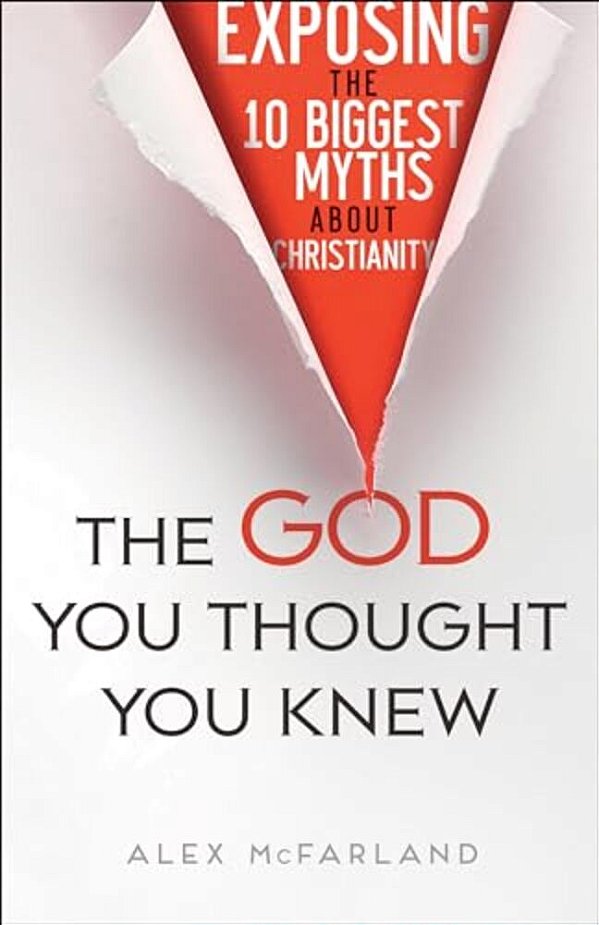 The God You Thought You Knew: Exposing The 10 Biggest Myths About Christianity-..