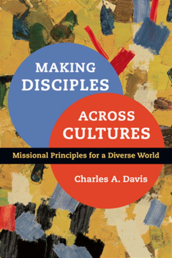 Making Disciples Across Cultures: Missional Principles For A Diverse World-..