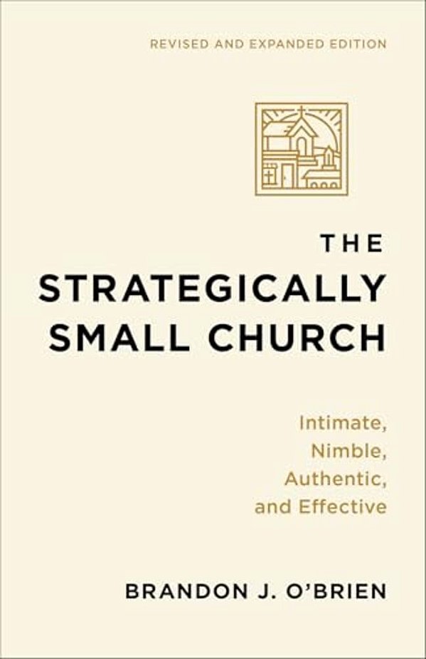The Strategically Small Church: Intimate, Nimble, Authentic, And Effective-..