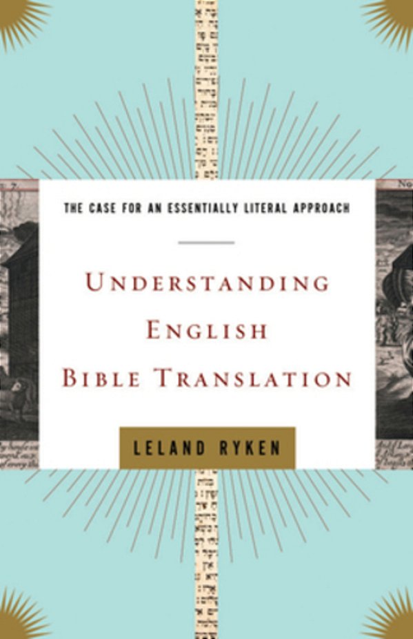 Understanding English Bible Translation: The Case For An Essentially Literal Approach-..