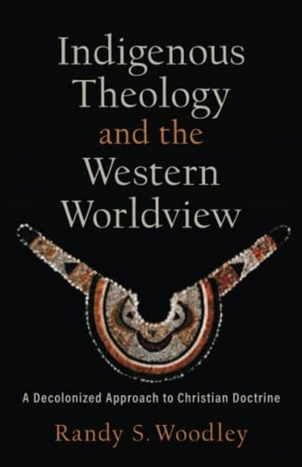 Indigenous Theology And The Western Worldview: A Decolonized Approach To Christian Doctrine-..