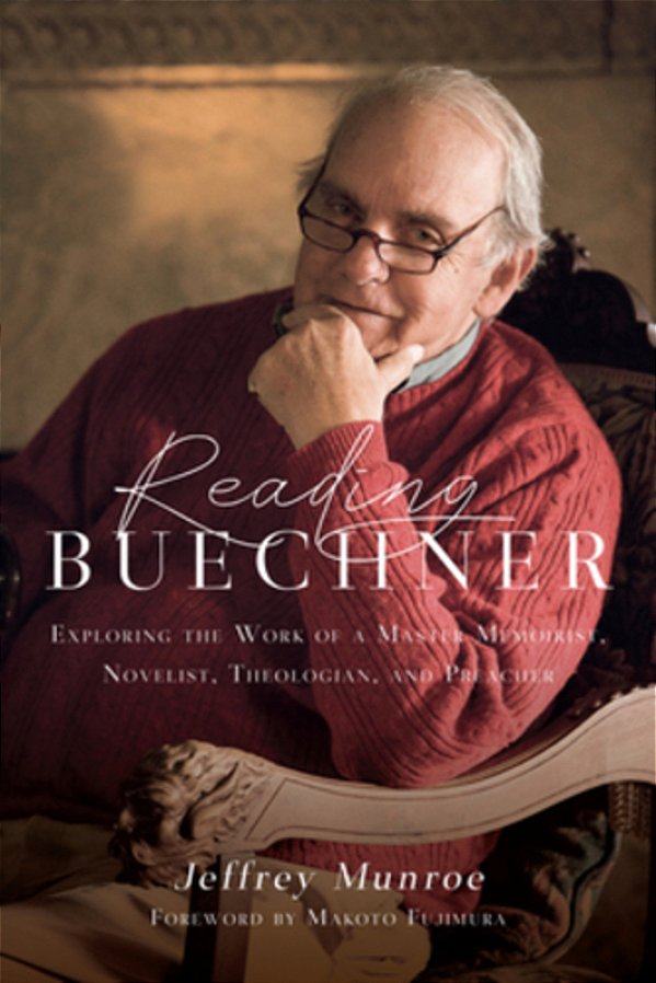 Reading Buechner: Exploring The Work Of A Master Memoirist, Novelist, Theologian, And Preacher-..