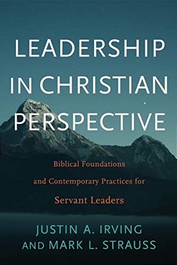Leadership In Christian Perspective: Biblical Foundations And Contemporary Practices For Servant Leaders-..