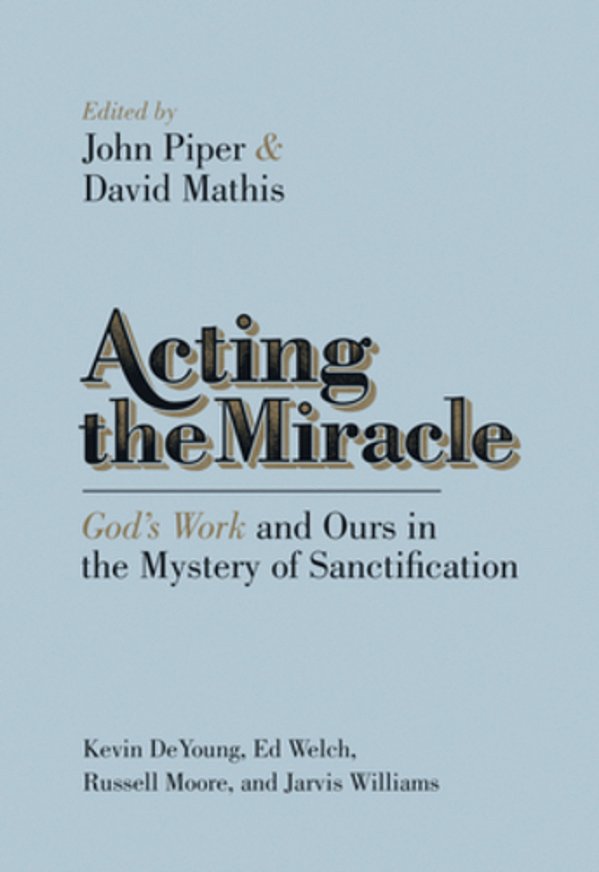 Acting The Miracle: God's Work And Ours In The Mystery Of Sanctification-..