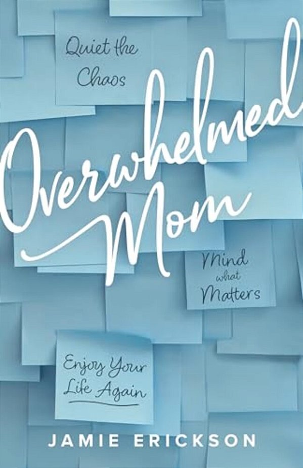 Overwhelmed Mom: Quiet The Chaos, Mind What Matters, And Enjoy Your Life Again-..