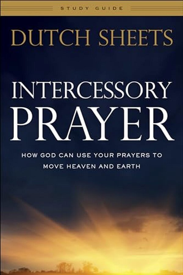 Intercessory Prayer Study Guide: How God Can Use Your Prayers To Move Heaven And Earth-..