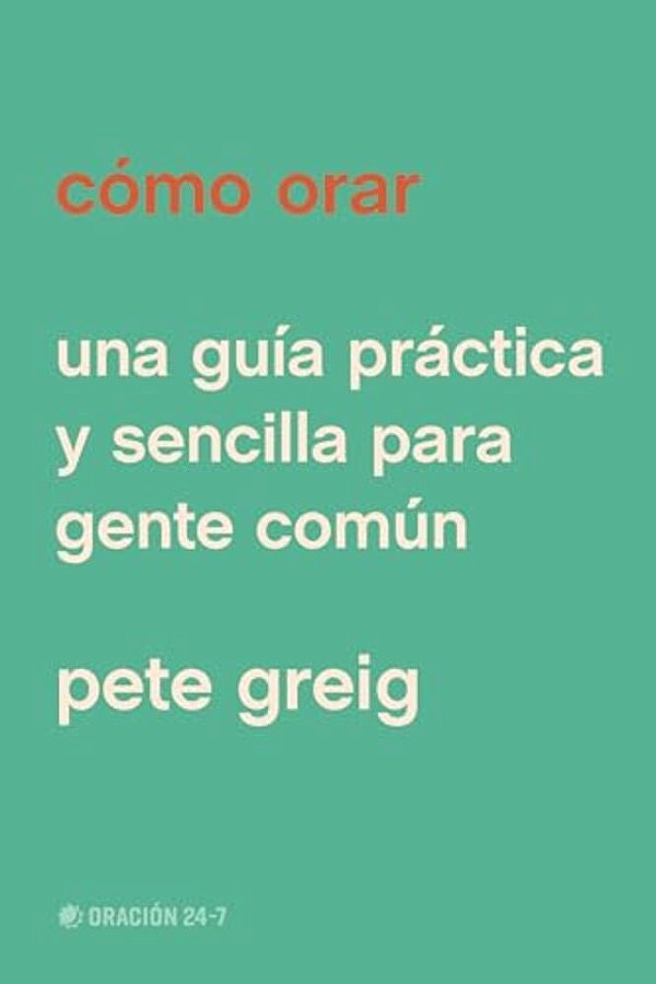 Cómo Orar: Una Guía Práctica Y Sencilla Para Gente Común-..