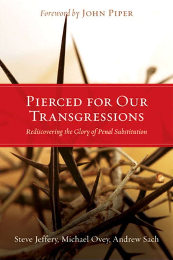 Pierced For Our Transgressions: Rediscovering The Glory Of Penal Substitution-..