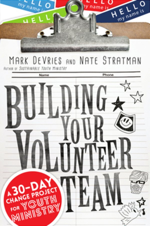 Building Your Volunteer Team: A 30-Day Change Project For Youth Ministry-..