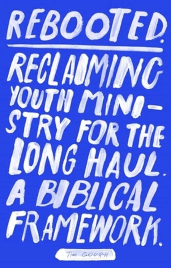 Rebooted: Reclaiming Youth Ministry For The Long Haul - A Biblical Framework-..