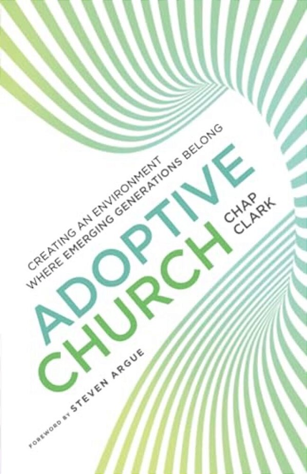 Adoptive Church: Creating An Environment Where Emerging Generations Belong-..