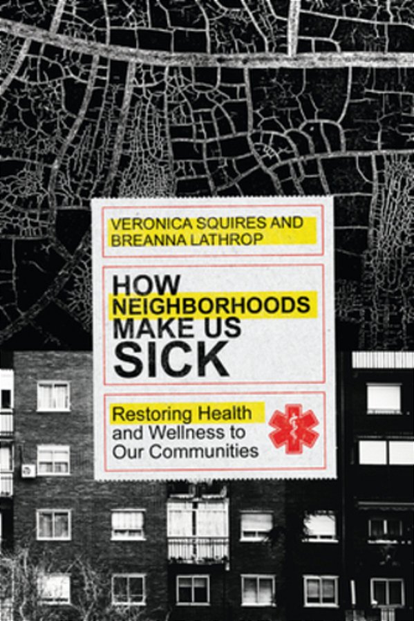 How Neighborhoods Make US Sick: Restoring Health And Wellness To Our Communities-..