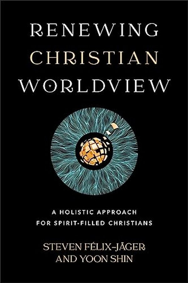 Renewing Christian Worldview: A Holistic Approach For Spirit-Filled Christians-..