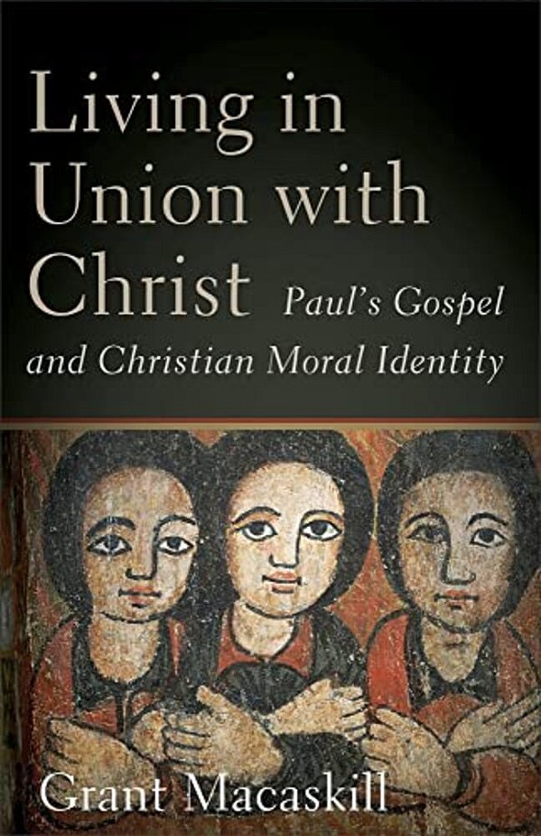 Living In Union With Christ: Paul's Gospel And Christian Moral Identity-..
