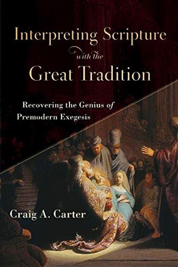 Interpreting Scripture With The Great Tradition: Recovering The Genius Of Premodern Exegesis-..