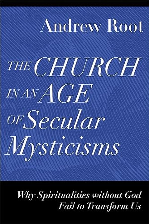 The Church In An Age Of Secular Mysticisms: Why Spiritualities Without God Fail To Transform US-..