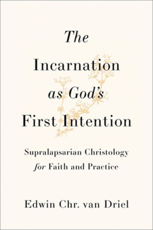 The Incarnation As God's First Intention: Supralapsarian Christology For Faith And Practice-..