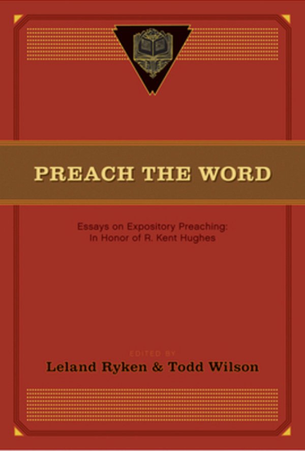 Preach The Word: Essays On Expository Preaching: In Honor Of R. Kent Hughes-..