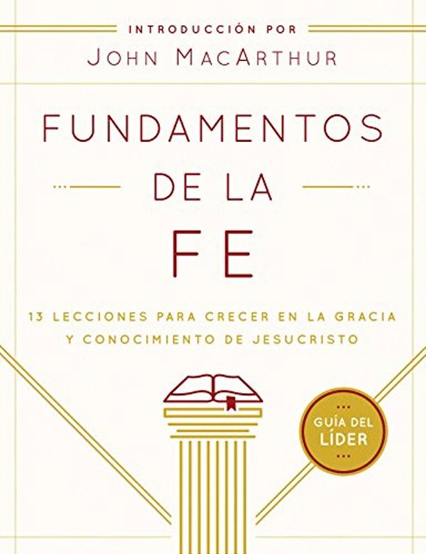 Fundamentos De La Fe (Guía Del Líder): 13 Lecciones Para Crecer En La Gracia Y Conocimiento De Jesucristo-..