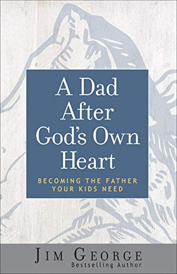 A Dad After God's Own Heart: Becoming The Father Your Kids Need-..