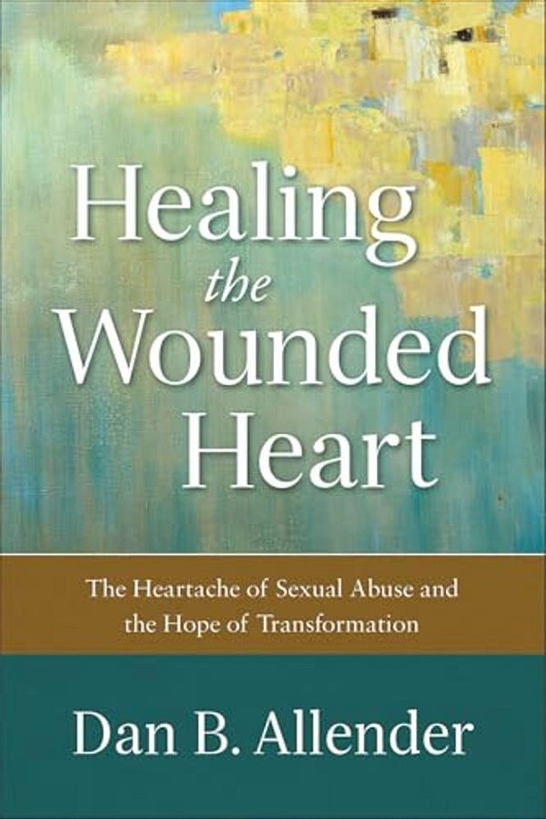 Healing The Wounded Heart: The Heartache Of Sexual Abuse And The Hope Of Transformation-..