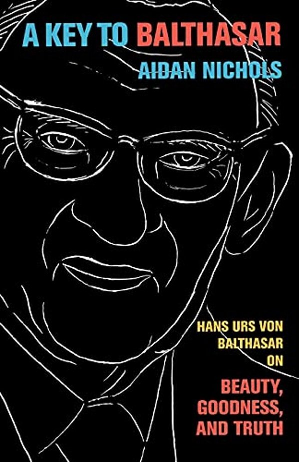 A Key To Balthasar: Hans Urs Von Balthasar On Beauty, Goodness, And Truth-..