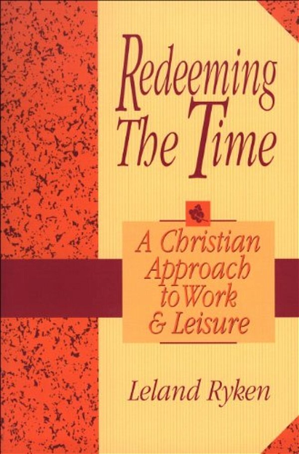 Redeeming The Time: A Christian Approach To Work And Leisure-..