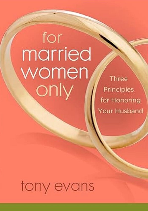 For Married Women Only: Three Principles For Honoring Your Husband-..
