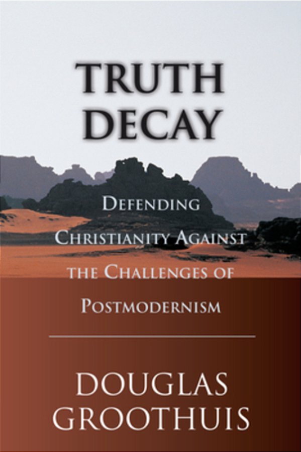Truth Decay: Defending Christianity Against The Challenges Of Postmodernism-..