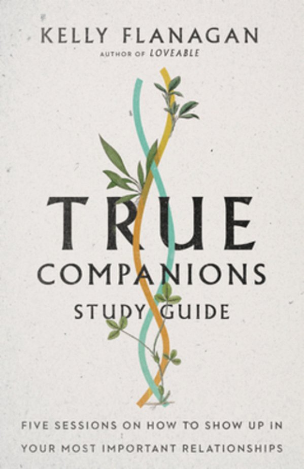 True Companions Study Guide: Five Sessions On How To Show Up In Your Most Important Relationships-..