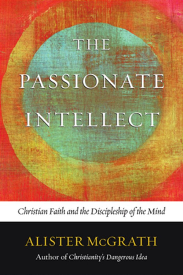 The Passionate Intellect: Christian Faith And The Discipleship Of The Mind-..