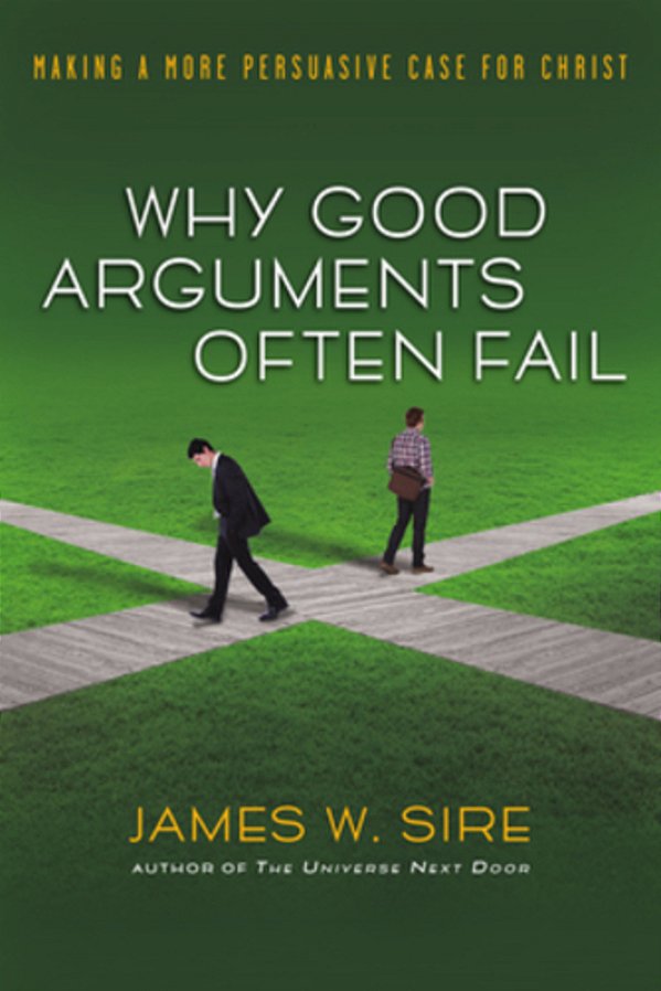 Why Good Arguments Often Fail: Making A More Persuasive Case For Christ-..