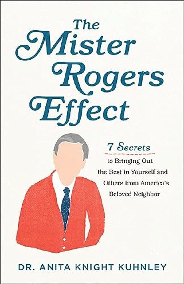 The Mister Rogers Effect: 7 Secrets To Bringing Out The Best In Yourself And Others From America's Beloved Neighbor-..