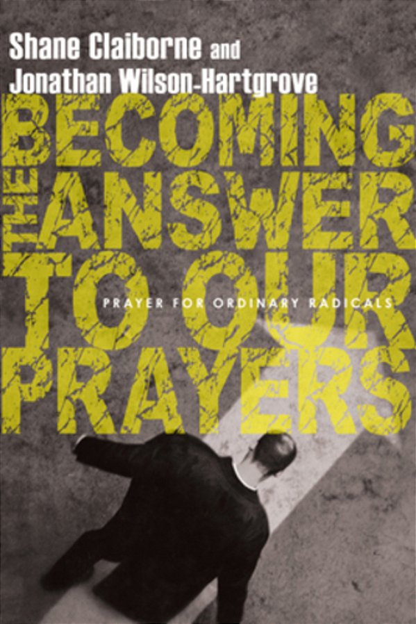 Becoming The Answer To Our Prayers: Prayer For Ordinary Radicals-..