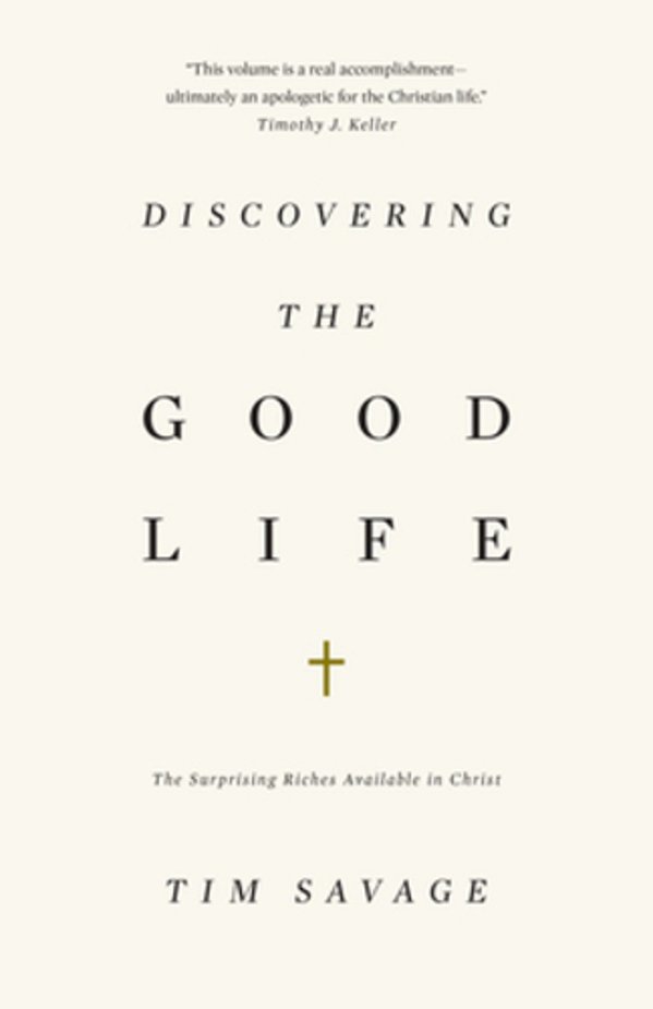 Discovering The Good Life: The Surprising Riches Available In Christ-..