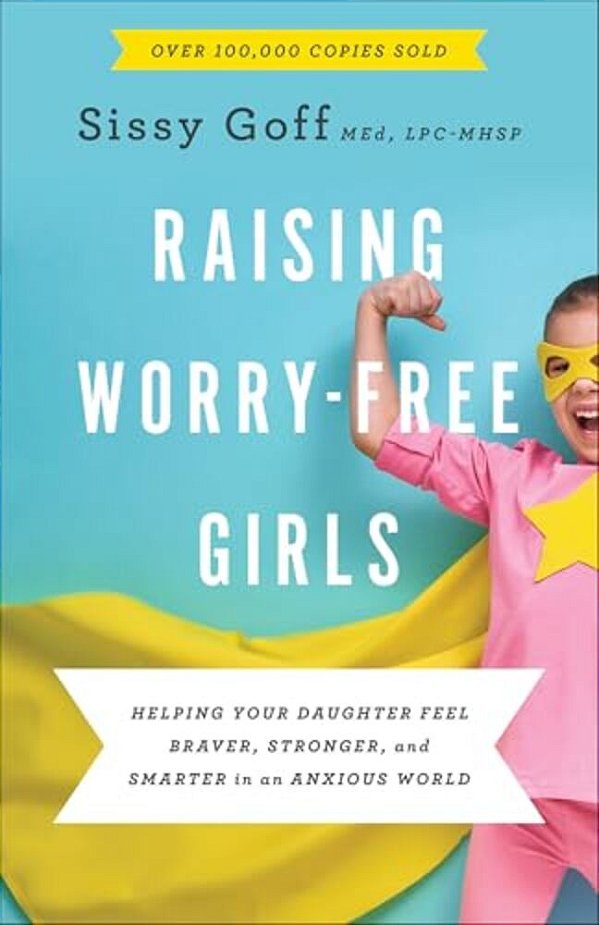 Raising Worry-Free Girls: Helping Your Daughter Feel Braver, Stronger, And Smarter In An Anxious World-..
