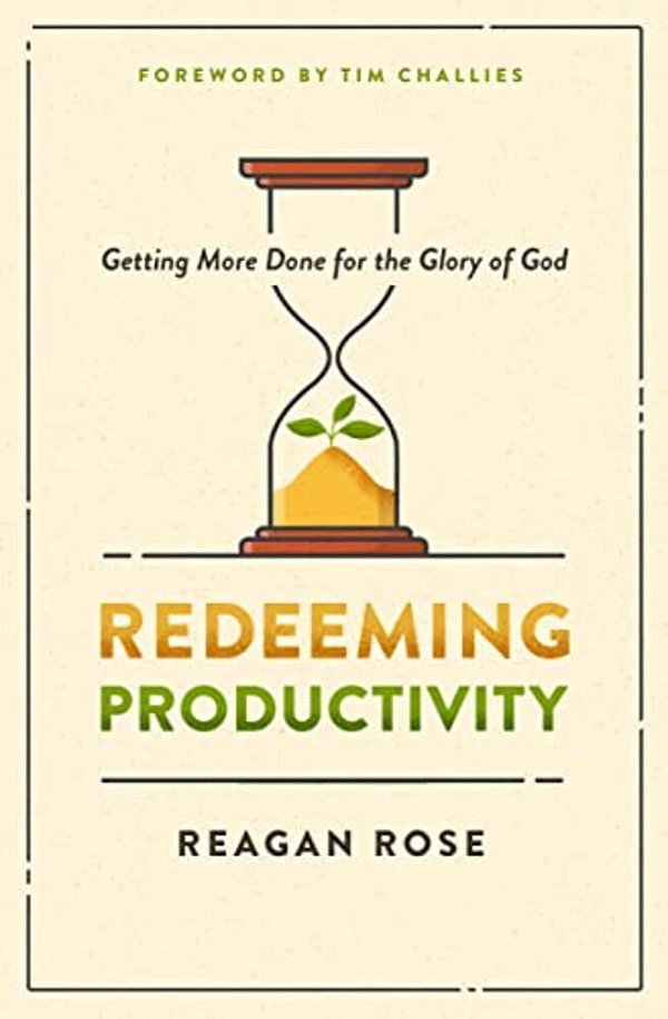 Redeeming Productivity: Getting More Done For The Glory Of God-..