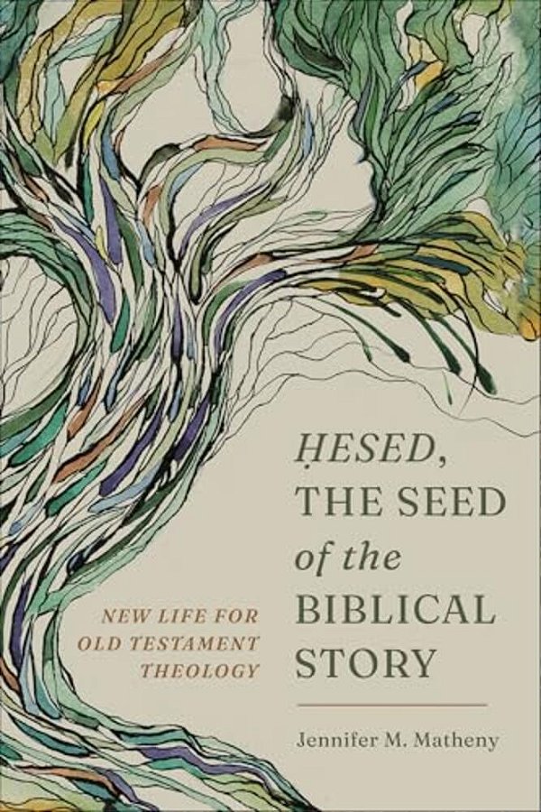 Hesed, The Seed Of The Biblical Story: New Life For Old Testament Theology-..