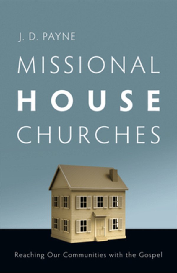 Missional House Churches: Reaching Our Communities With The Gospel-..