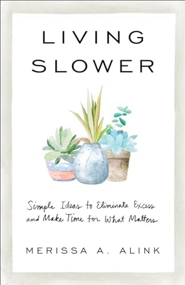 Living Slower: Simple Ideas To Eliminate Excess And Make Time For What Matters-..
