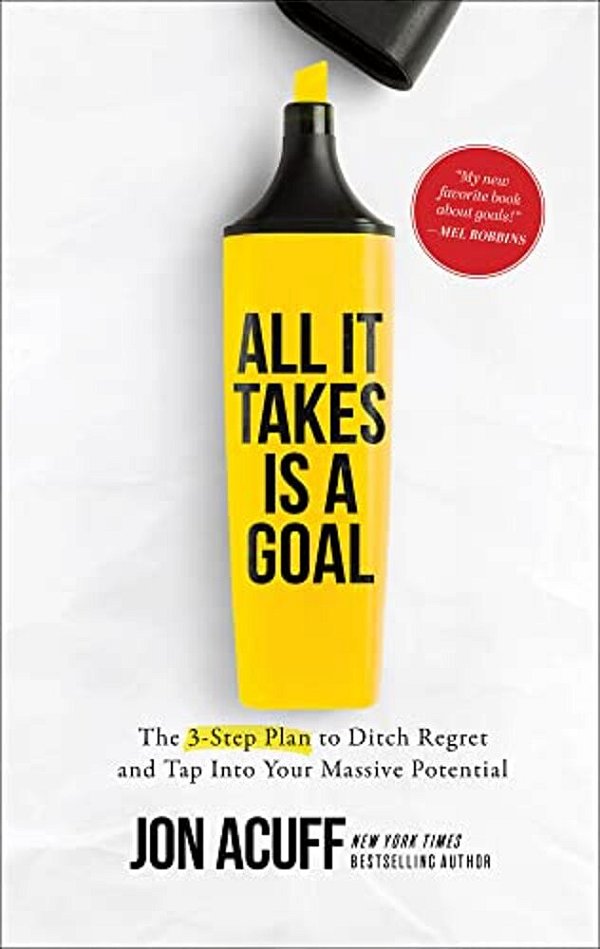 All It Takes Is A Goal: The 3-Step Plan To Ditch Regret And Tap Into Your Massive Potential-..