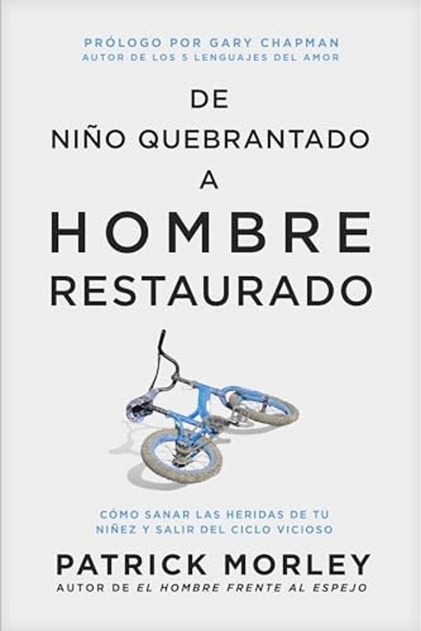 De Niño Quebrantado A Hombre Restaurado: Cómo Sanar Las Heridas De Tu Niñez Y Salir Del Ciclo Vicioso-..