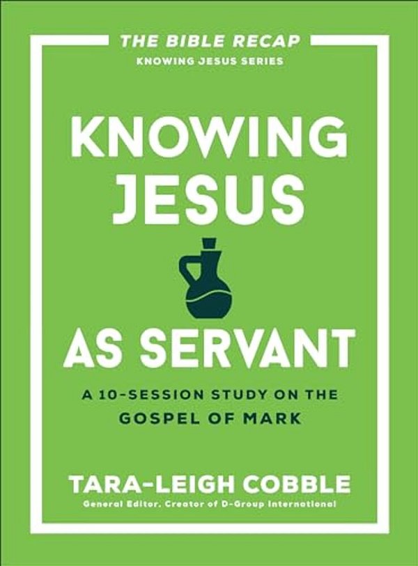 Knowing Jesus As Servant: A 10-Session Study On The Gospel Of Mark-..